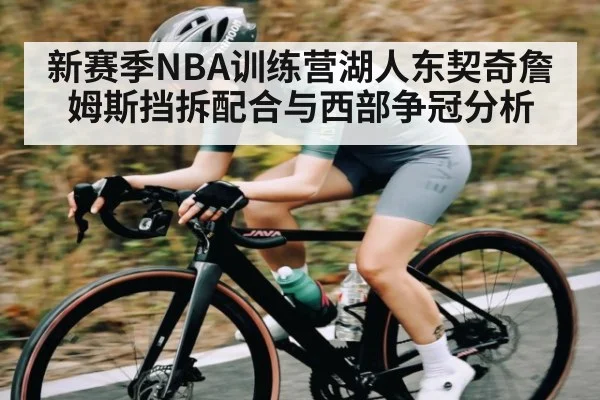 新赛季NBA训练营湖人东契奇詹姆斯挡拆配合与西部争冠分析