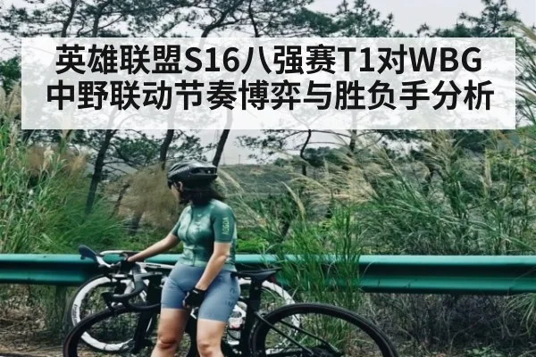 英雄联盟S16八强赛T1对WBG中野联动节奏博弈与胜负手分析