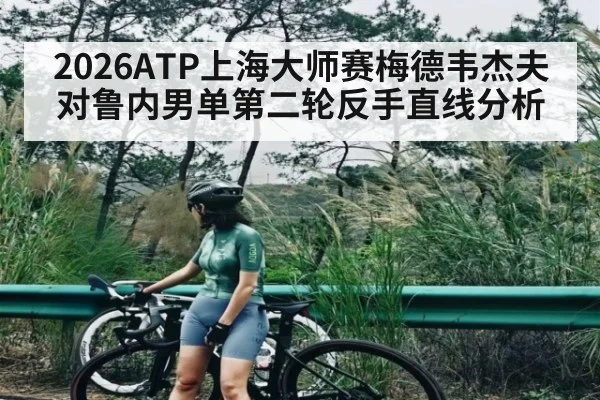2026ATP上海大师赛梅德韦杰夫对鲁内男单第二轮反手直线分析