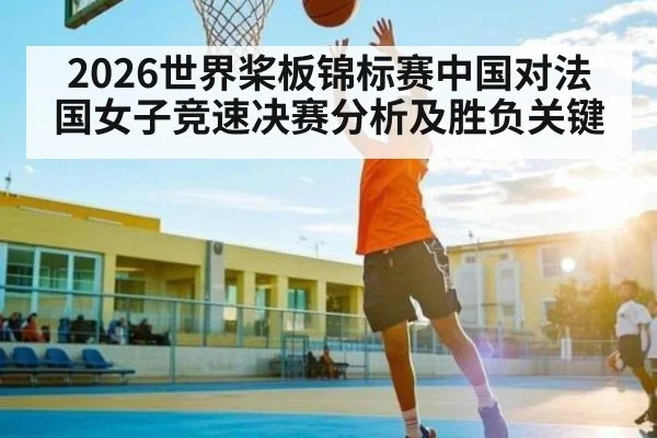 2026世界桨板锦标赛中国对法国女子竞速决赛分析及胜负关键