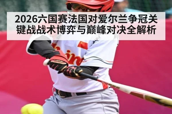 2026六国赛法国对爱尔兰争冠关键战战术博弈与巅峰对决全解析