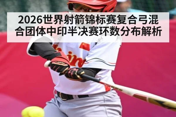 2026世界射箭锦标赛复合弓混合团体中印半决赛环数分布解析